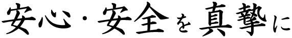 安心・安全を真摯に